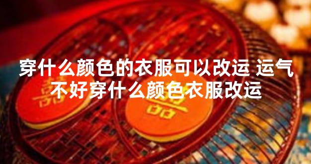 穿什么颜色的衣服可以改运 运气不好穿什么颜色衣服改运